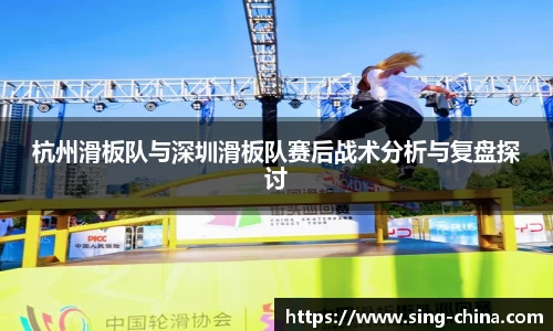 杭州滑板队与深圳滑板队赛后战术分析与复盘探讨