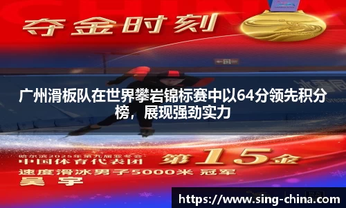 广州滑板队在世界攀岩锦标赛中以64分领先积分榜，展现强劲实力