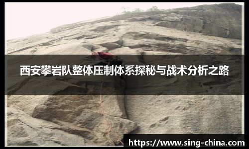西安攀岩队整体压制体系探秘与战术分析之路