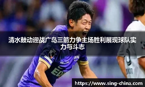 清水鼓动迎战广岛三箭力争主场胜利展现球队实力与斗志
