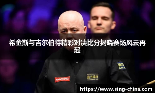 希金斯与吉尔伯特精彩对决比分揭晓赛场风云再起